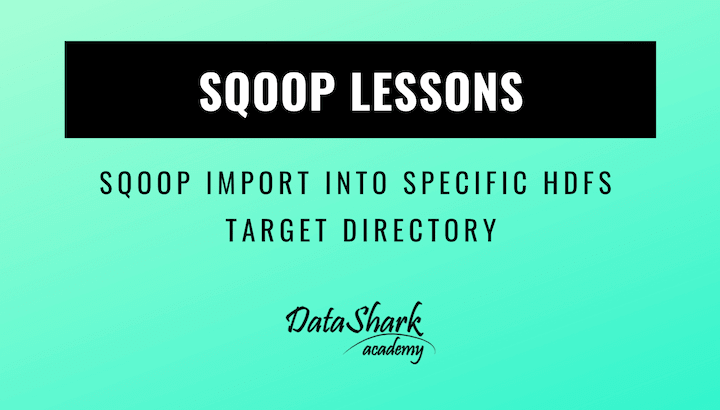 Sqoop Import Into specific HDFS target directory - DataShark.Academy