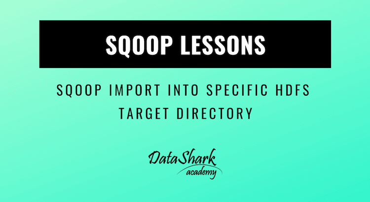 Sqoop Import Into specific HDFS target directory - DataShark.Academy