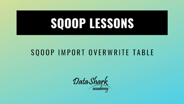 Sqoop Import Overwrite existing table - DataShark.Academy