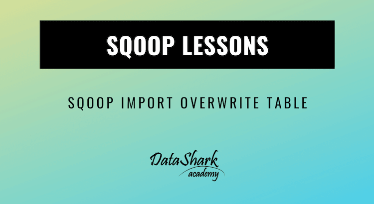 Sqoop Import Overwrite existing table - DataShark.Academy