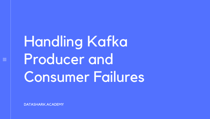 Apache Kafka: A Step-by-Step Guide to Handling Producer and Consumer Failures