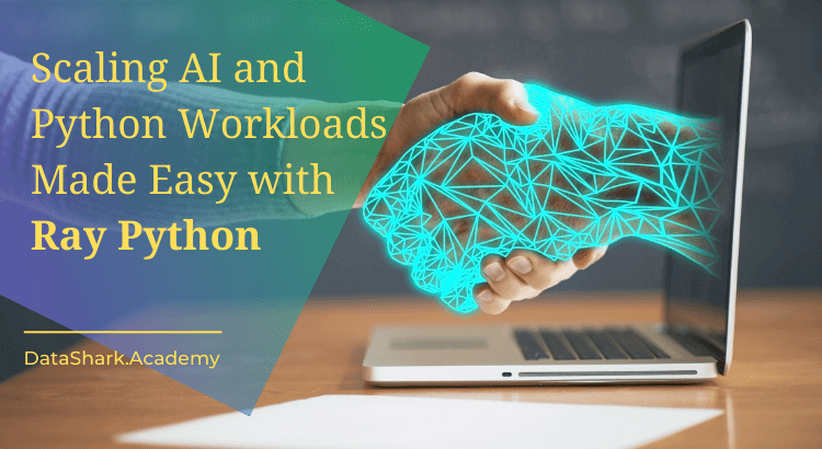 Scaling AI and Python Workloads Made Easy with Ray Python: An Open-Source Unified Compute Framework