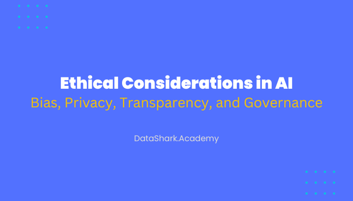 Ethical Considerations in AI Development: Understanding Bias, Privacy, Transparency, and Governance